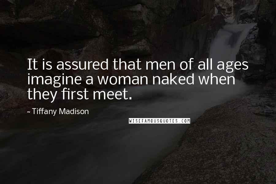 Tiffany Madison Quotes: It is assured that men of all ages imagine a woman naked when they first meet.