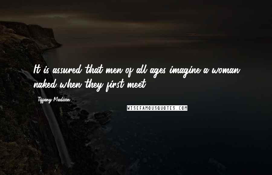 Tiffany Madison Quotes: It is assured that men of all ages imagine a woman naked when they first meet.