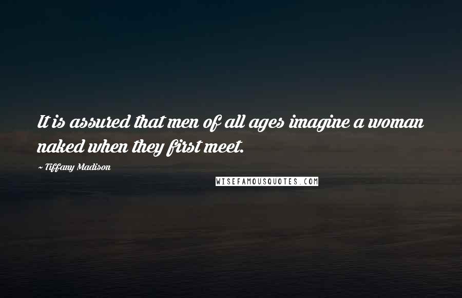 Tiffany Madison Quotes: It is assured that men of all ages imagine a woman naked when they first meet.