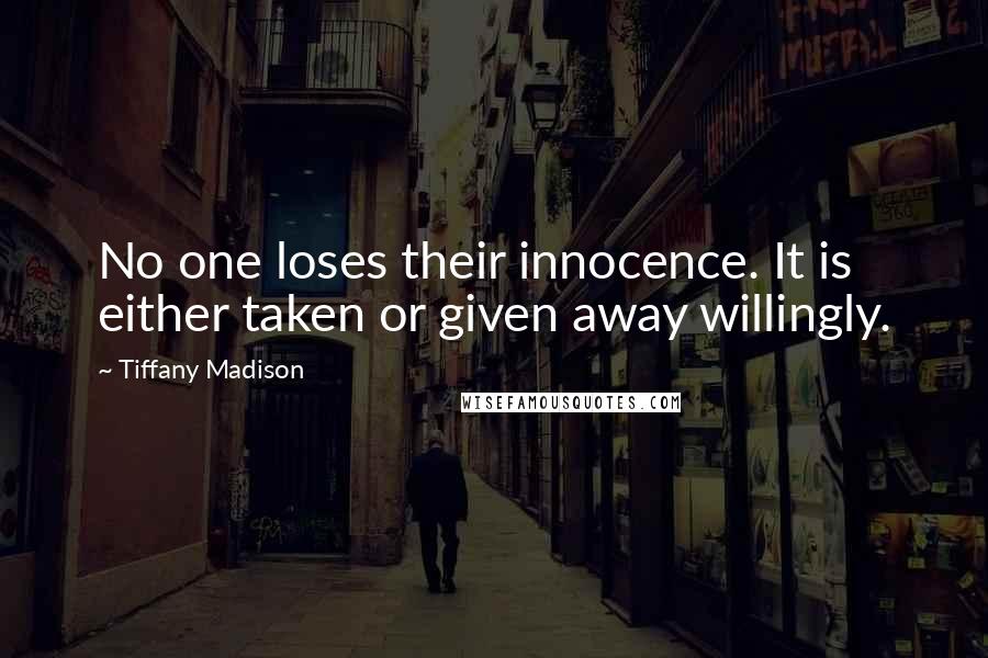 Tiffany Madison Quotes: No one loses their innocence. It is either taken or given away willingly.