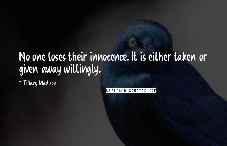 Tiffany Madison Quotes: No one loses their innocence. It is either taken or given away willingly.