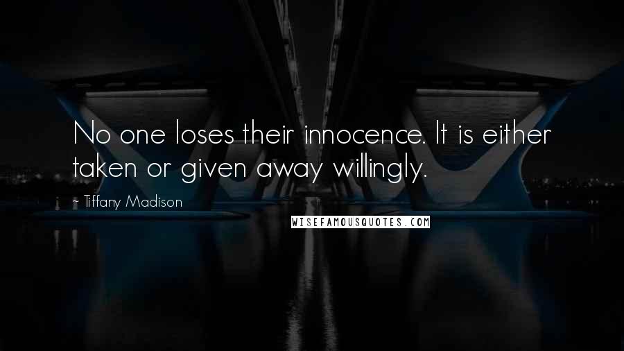 Tiffany Madison Quotes: No one loses their innocence. It is either taken or given away willingly.