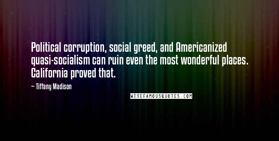 Tiffany Madison Quotes: Political corruption, social greed, and Americanized quasi-socialism can ruin even the most wonderful places. California proved that.