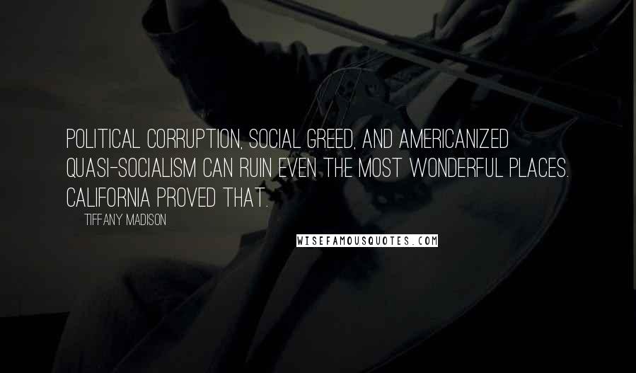 Tiffany Madison Quotes: Political corruption, social greed, and Americanized quasi-socialism can ruin even the most wonderful places. California proved that.