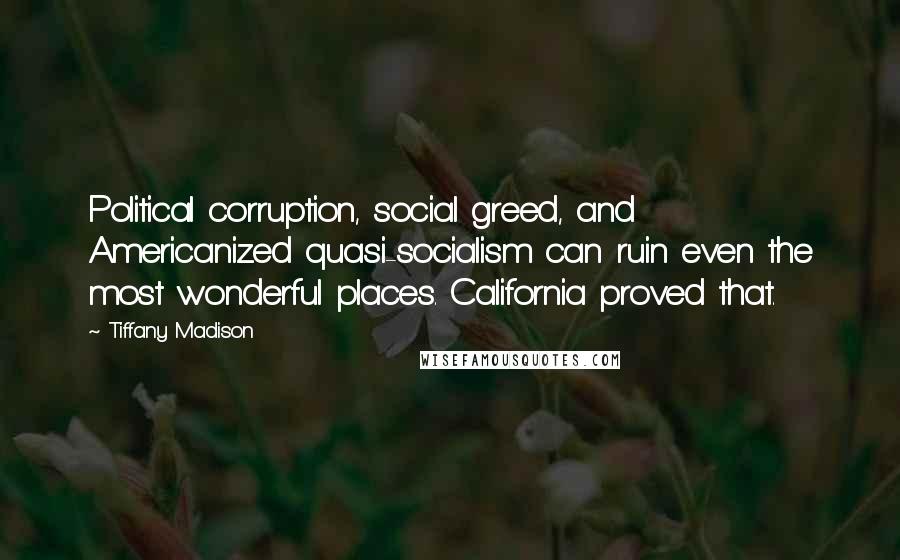 Tiffany Madison Quotes: Political corruption, social greed, and Americanized quasi-socialism can ruin even the most wonderful places. California proved that.