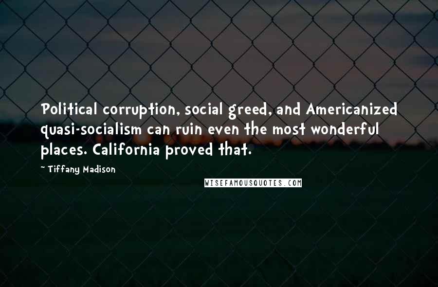 Tiffany Madison Quotes: Political corruption, social greed, and Americanized quasi-socialism can ruin even the most wonderful places. California proved that.