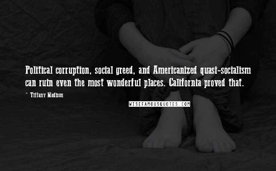 Tiffany Madison Quotes: Political corruption, social greed, and Americanized quasi-socialism can ruin even the most wonderful places. California proved that.