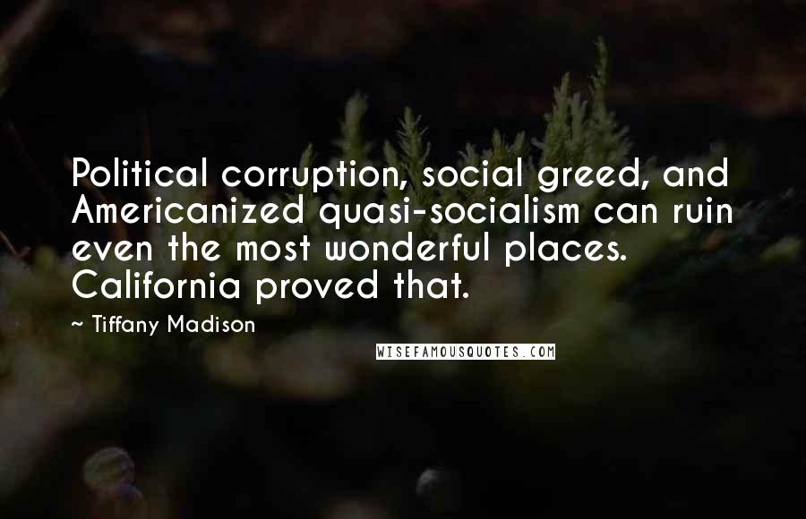 Tiffany Madison Quotes: Political corruption, social greed, and Americanized quasi-socialism can ruin even the most wonderful places. California proved that.