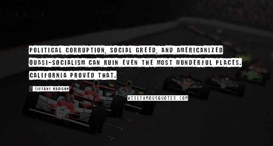 Tiffany Madison Quotes: Political corruption, social greed, and Americanized quasi-socialism can ruin even the most wonderful places. California proved that.