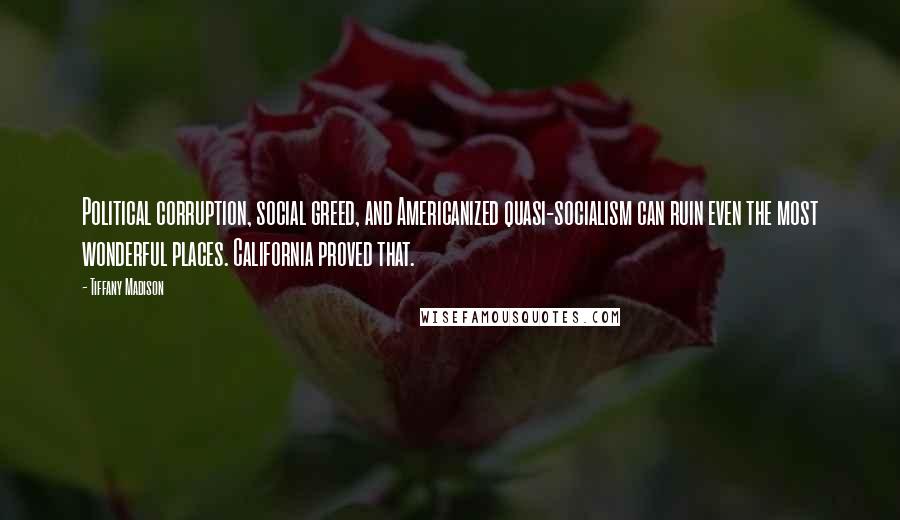 Tiffany Madison Quotes: Political corruption, social greed, and Americanized quasi-socialism can ruin even the most wonderful places. California proved that.