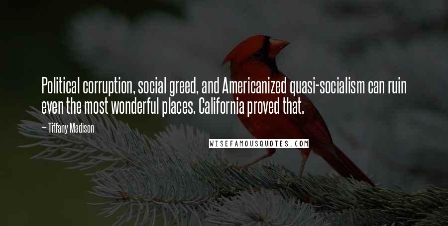 Tiffany Madison Quotes: Political corruption, social greed, and Americanized quasi-socialism can ruin even the most wonderful places. California proved that.