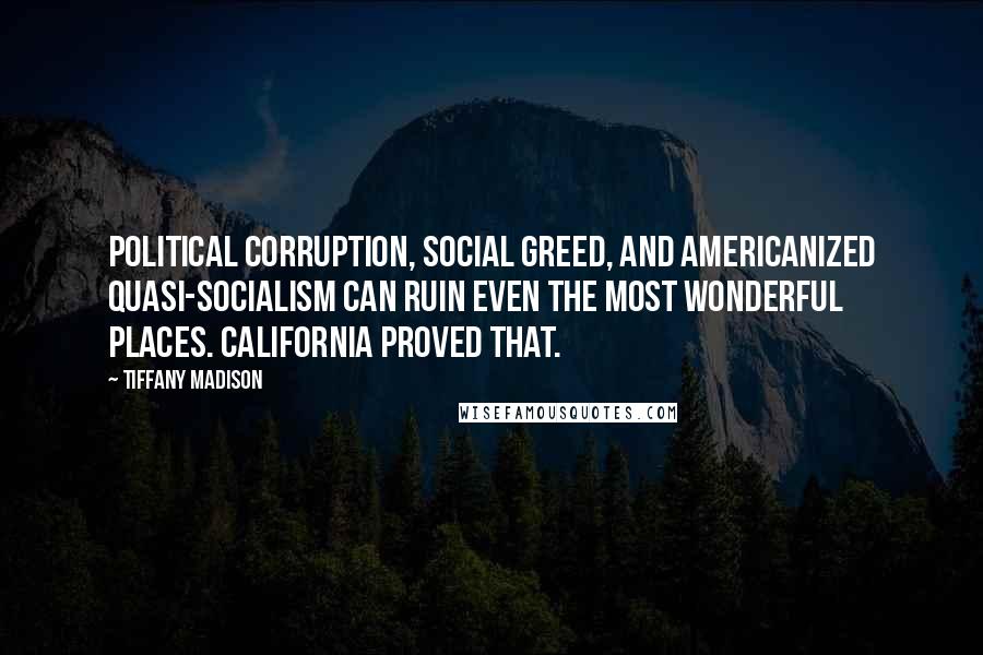 Tiffany Madison Quotes: Political corruption, social greed, and Americanized quasi-socialism can ruin even the most wonderful places. California proved that.