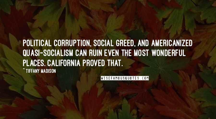 Tiffany Madison Quotes: Political corruption, social greed, and Americanized quasi-socialism can ruin even the most wonderful places. California proved that.