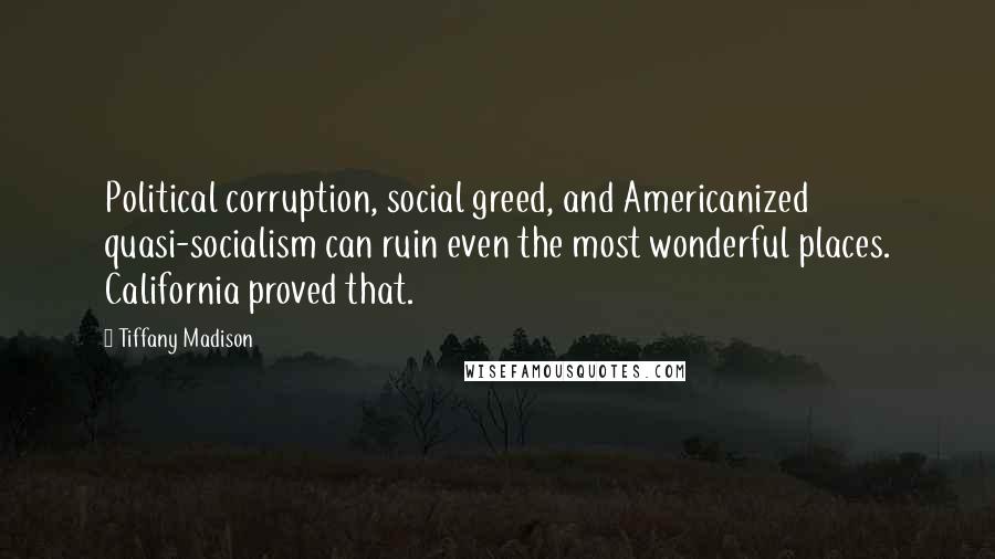Tiffany Madison Quotes: Political corruption, social greed, and Americanized quasi-socialism can ruin even the most wonderful places. California proved that.