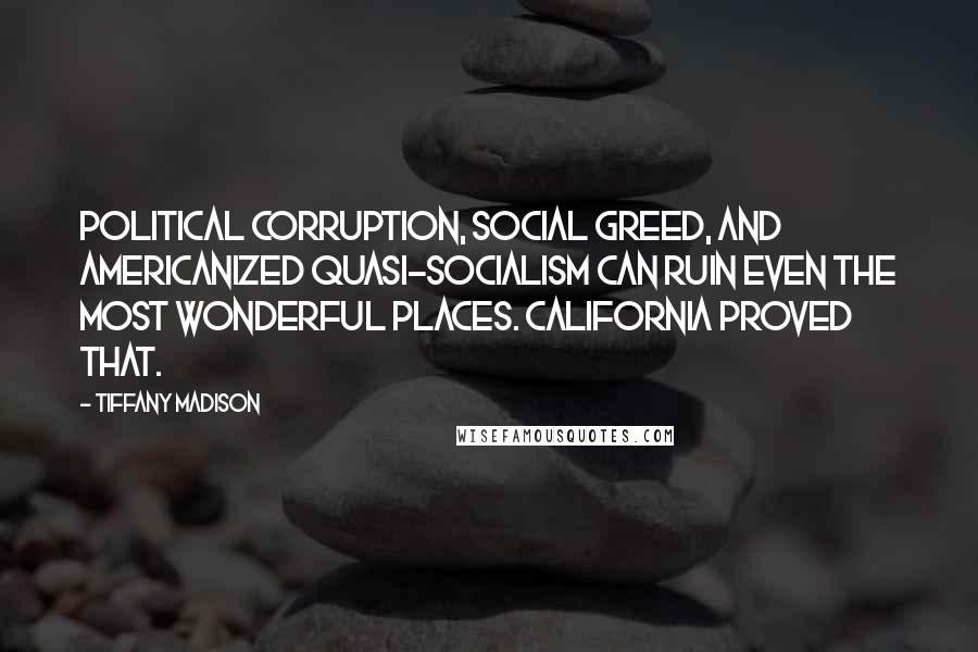 Tiffany Madison Quotes: Political corruption, social greed, and Americanized quasi-socialism can ruin even the most wonderful places. California proved that.