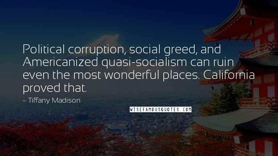 Tiffany Madison Quotes: Political corruption, social greed, and Americanized quasi-socialism can ruin even the most wonderful places. California proved that.