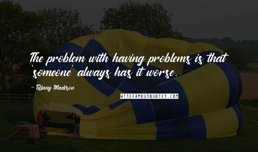 Tiffany Madison Quotes: The problem with having problems is that 'someone' always has it worse.