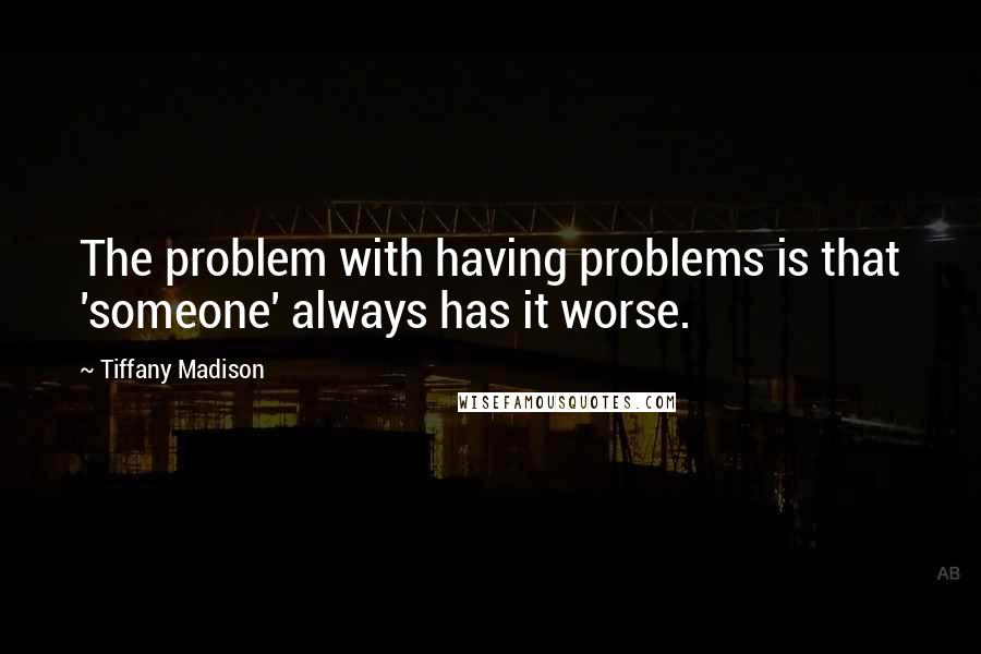 Tiffany Madison Quotes: The problem with having problems is that 'someone' always has it worse.