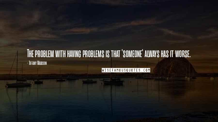 Tiffany Madison Quotes: The problem with having problems is that 'someone' always has it worse.