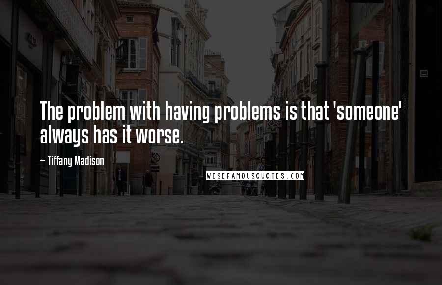 Tiffany Madison Quotes: The problem with having problems is that 'someone' always has it worse.