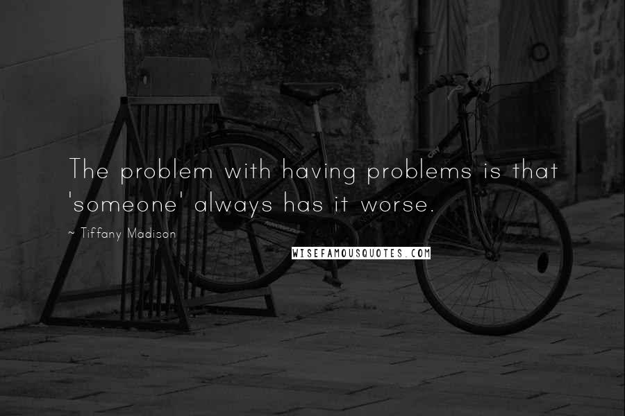 Tiffany Madison Quotes: The problem with having problems is that 'someone' always has it worse.