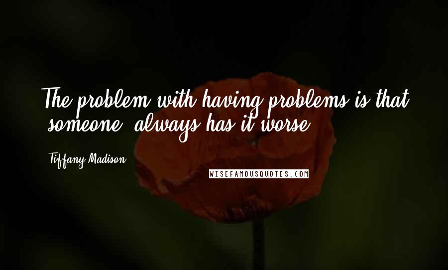 Tiffany Madison Quotes: The problem with having problems is that 'someone' always has it worse.