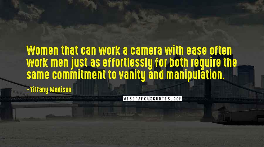 Tiffany Madison Quotes: Women that can work a camera with ease often work men just as effortlessly for both require the same commitment to vanity and manipulation.