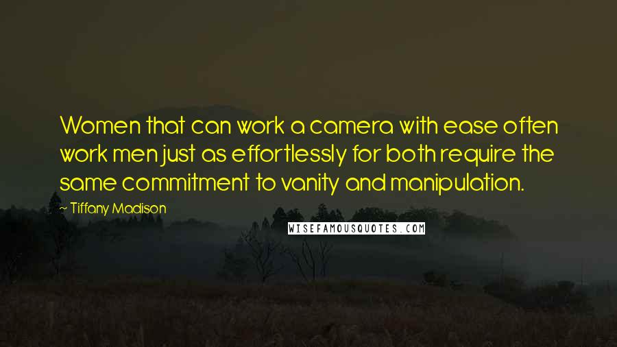 Tiffany Madison Quotes: Women that can work a camera with ease often work men just as effortlessly for both require the same commitment to vanity and manipulation.