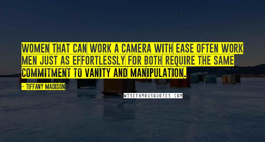 Tiffany Madison Quotes: Women that can work a camera with ease often work men just as effortlessly for both require the same commitment to vanity and manipulation.