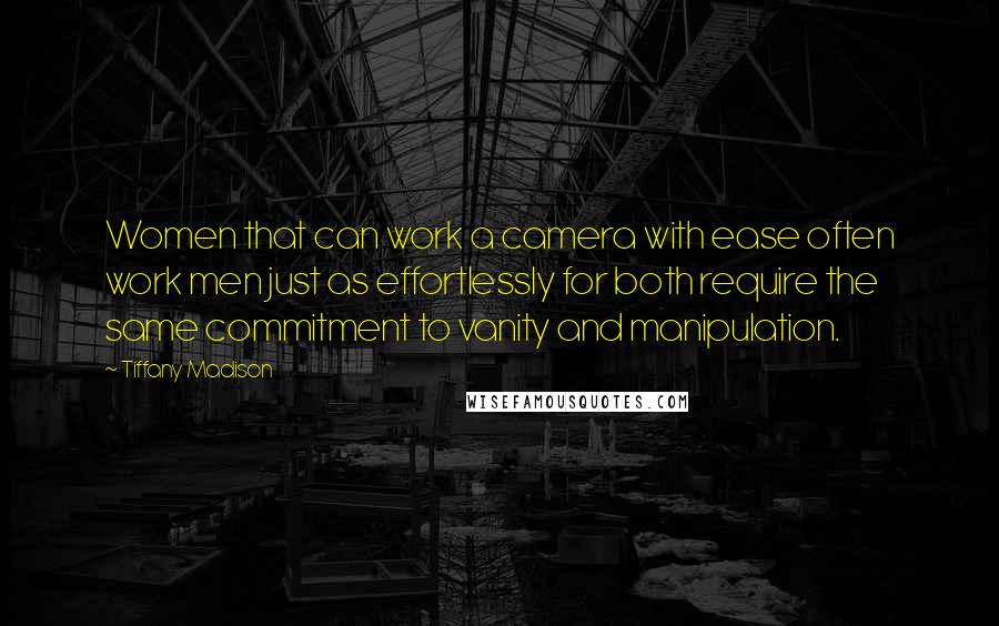 Tiffany Madison Quotes: Women that can work a camera with ease often work men just as effortlessly for both require the same commitment to vanity and manipulation.