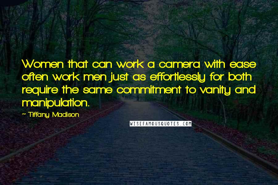 Tiffany Madison Quotes: Women that can work a camera with ease often work men just as effortlessly for both require the same commitment to vanity and manipulation.