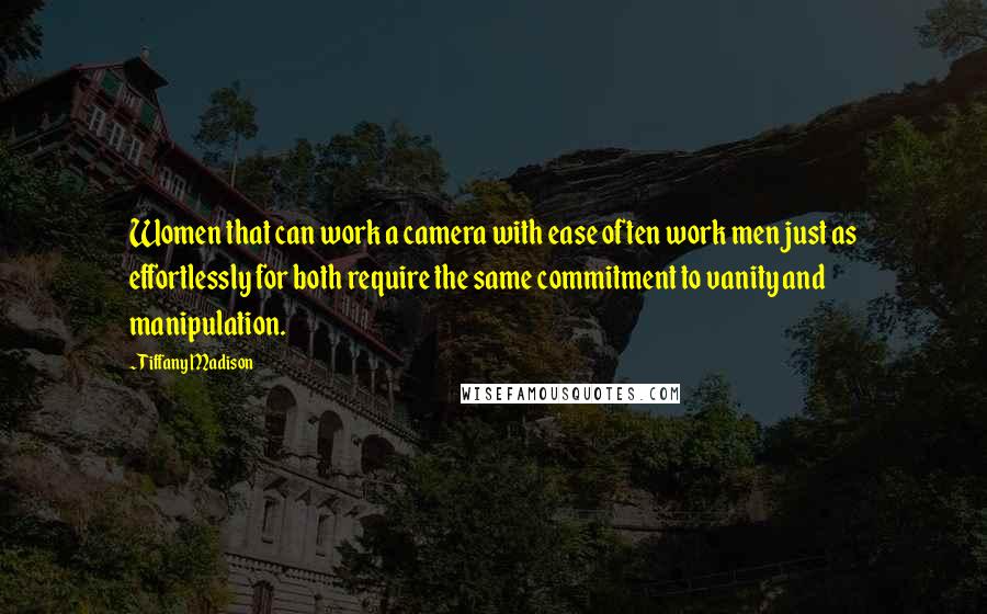 Tiffany Madison Quotes: Women that can work a camera with ease often work men just as effortlessly for both require the same commitment to vanity and manipulation.