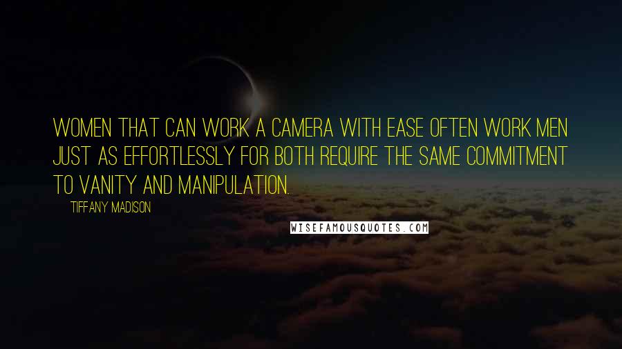 Tiffany Madison Quotes: Women that can work a camera with ease often work men just as effortlessly for both require the same commitment to vanity and manipulation.