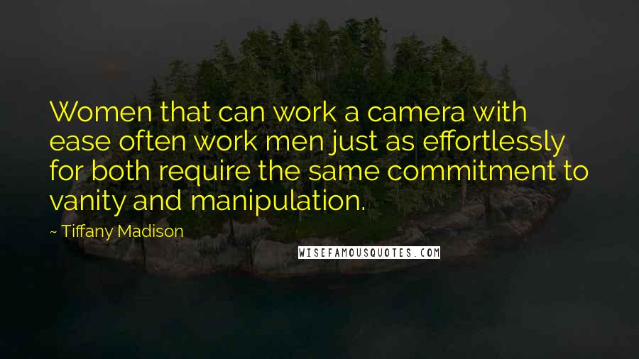 Tiffany Madison Quotes: Women that can work a camera with ease often work men just as effortlessly for both require the same commitment to vanity and manipulation.