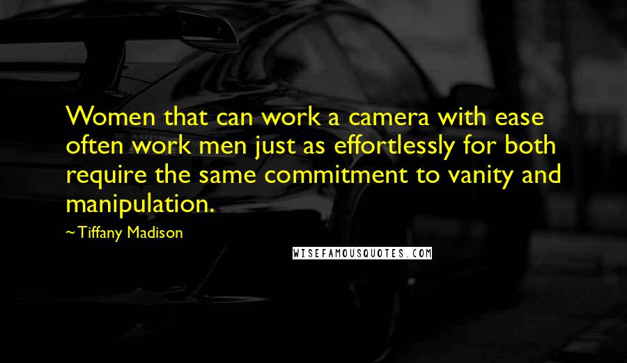 Tiffany Madison Quotes: Women that can work a camera with ease often work men just as effortlessly for both require the same commitment to vanity and manipulation.