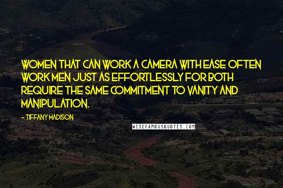 Tiffany Madison Quotes: Women that can work a camera with ease often work men just as effortlessly for both require the same commitment to vanity and manipulation.