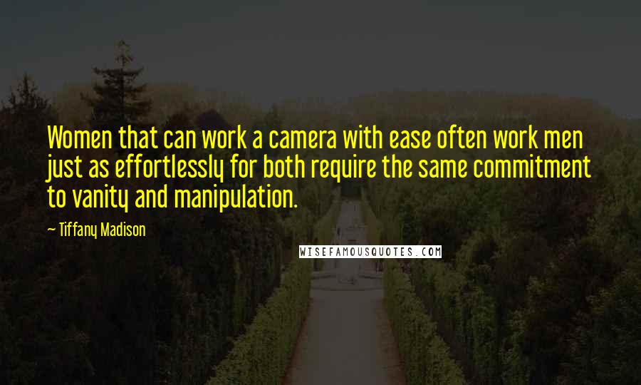 Tiffany Madison Quotes: Women that can work a camera with ease often work men just as effortlessly for both require the same commitment to vanity and manipulation.