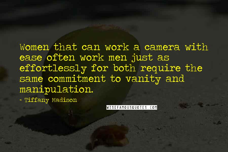 Tiffany Madison Quotes: Women that can work a camera with ease often work men just as effortlessly for both require the same commitment to vanity and manipulation.