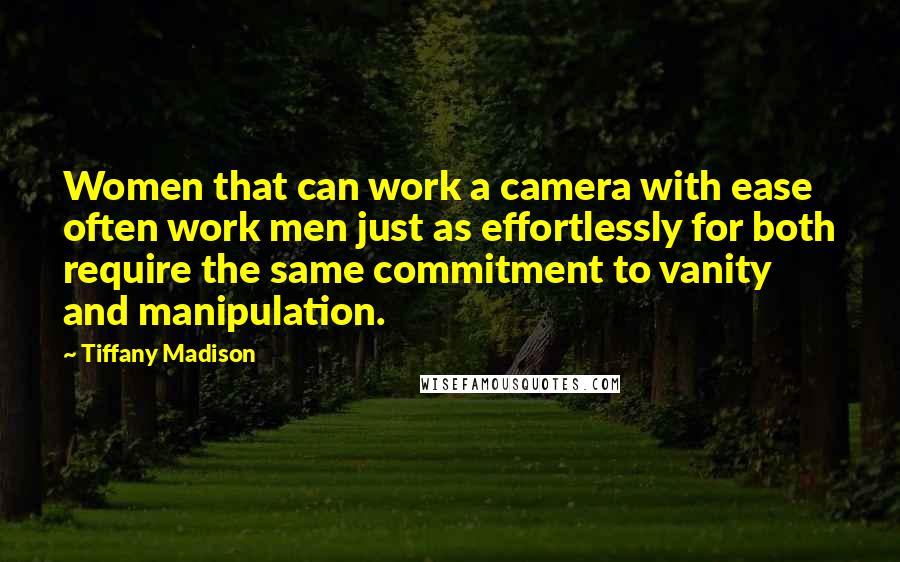 Tiffany Madison Quotes: Women that can work a camera with ease often work men just as effortlessly for both require the same commitment to vanity and manipulation.