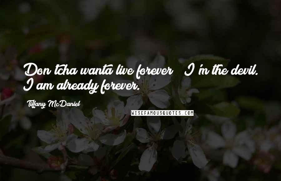 Tiffany McDaniel Quotes: Don'tcha wanta live forever?""I'm the devil. I am already forever.