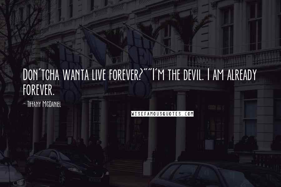 Tiffany McDaniel Quotes: Don'tcha wanta live forever?""I'm the devil. I am already forever.