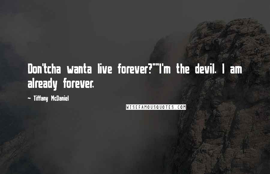 Tiffany McDaniel Quotes: Don'tcha wanta live forever?""I'm the devil. I am already forever.