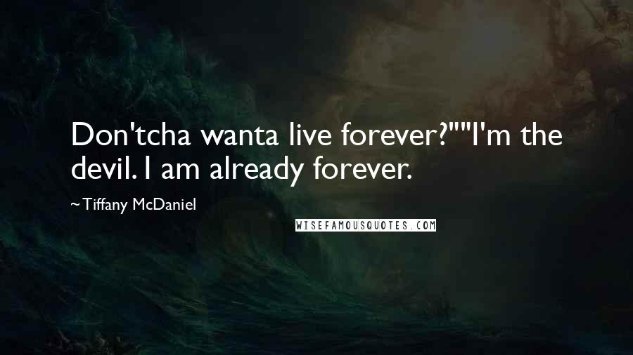 Tiffany McDaniel Quotes: Don'tcha wanta live forever?""I'm the devil. I am already forever.