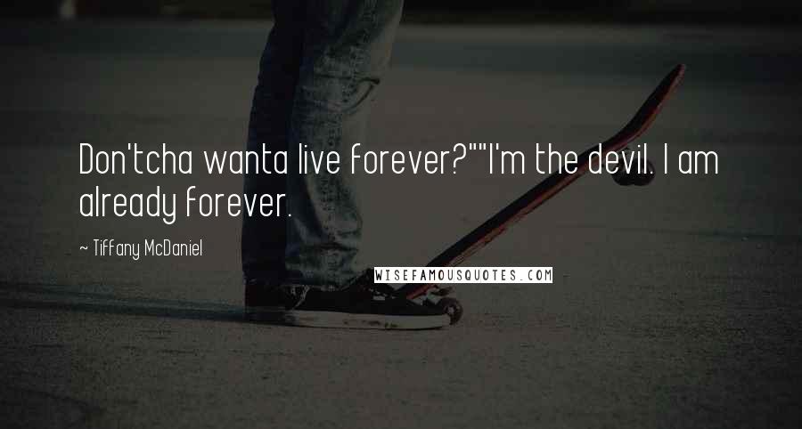Tiffany McDaniel Quotes: Don'tcha wanta live forever?""I'm the devil. I am already forever.