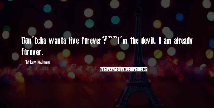Tiffany McDaniel Quotes: Don'tcha wanta live forever?""I'm the devil. I am already forever.