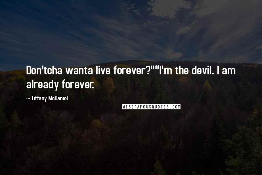 Tiffany McDaniel Quotes: Don'tcha wanta live forever?""I'm the devil. I am already forever.