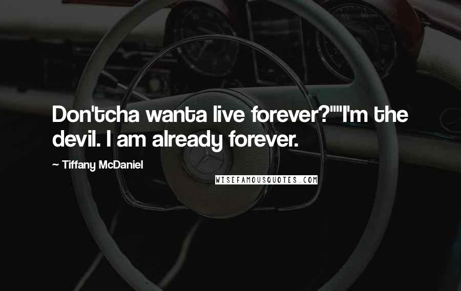 Tiffany McDaniel Quotes: Don'tcha wanta live forever?""I'm the devil. I am already forever.