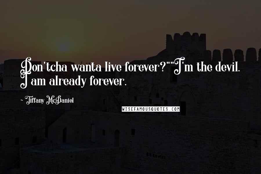 Tiffany McDaniel Quotes: Don'tcha wanta live forever?""I'm the devil. I am already forever.