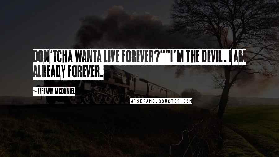 Tiffany McDaniel Quotes: Don'tcha wanta live forever?""I'm the devil. I am already forever.