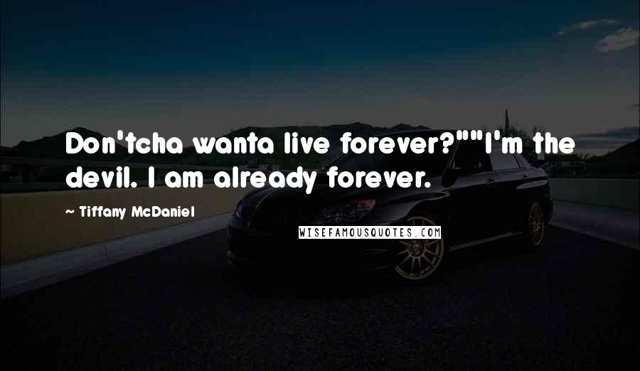 Tiffany McDaniel Quotes: Don'tcha wanta live forever?""I'm the devil. I am already forever.